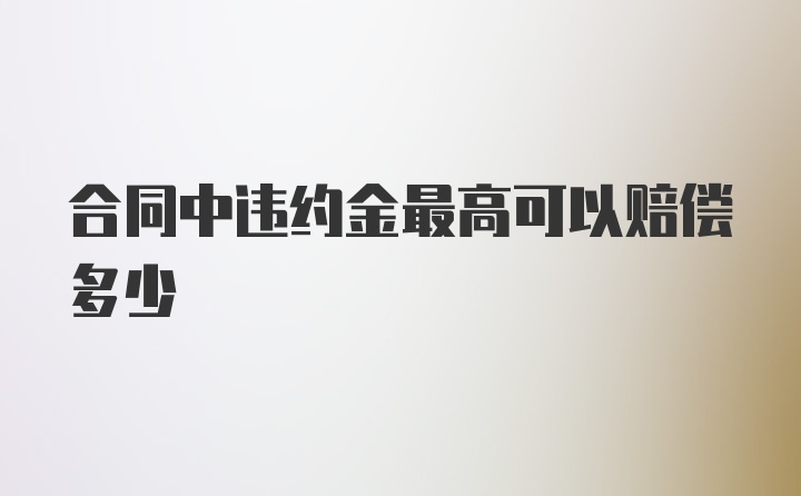 合同中违约金最高可以赔偿多少