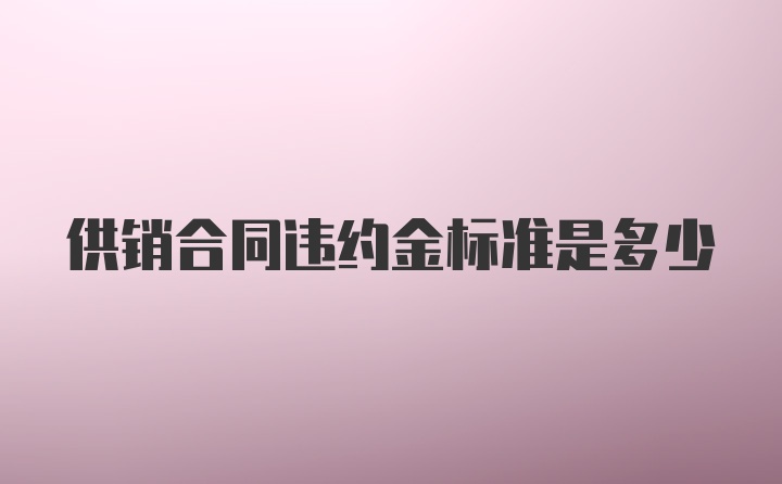 供销合同违约金标准是多少