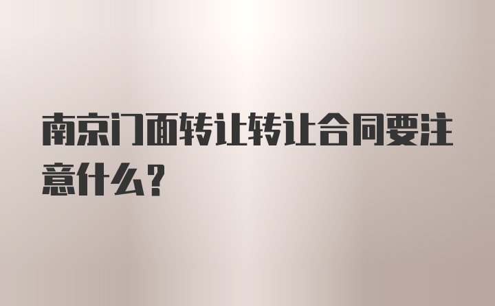 南京门面转让转让合同要注意什么？