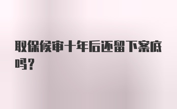 取保候审十年后还留下案底吗？