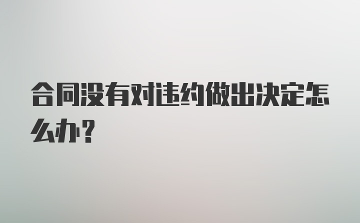 合同没有对违约做出决定怎么办?