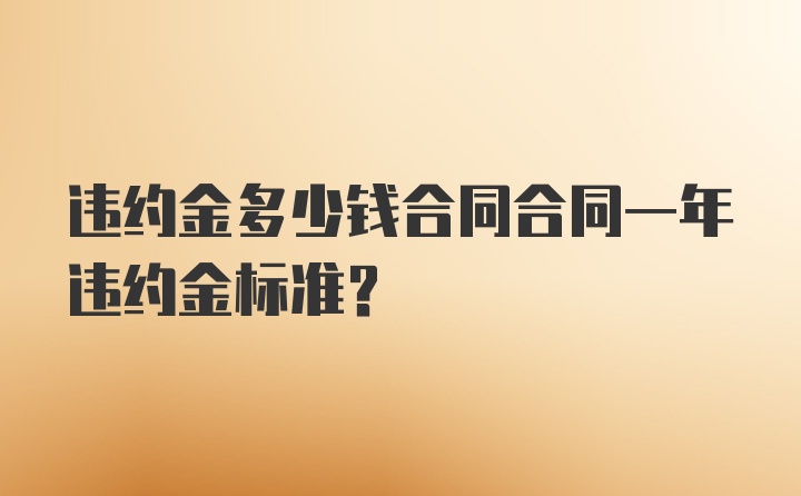 违约金多少钱合同合同一年违约金标准？