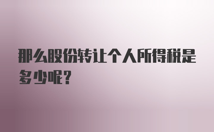 那么股份转让个人所得税是多少呢？