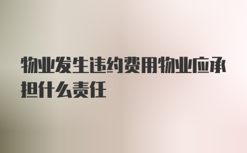 物业发生违约费用物业应承担什么责任