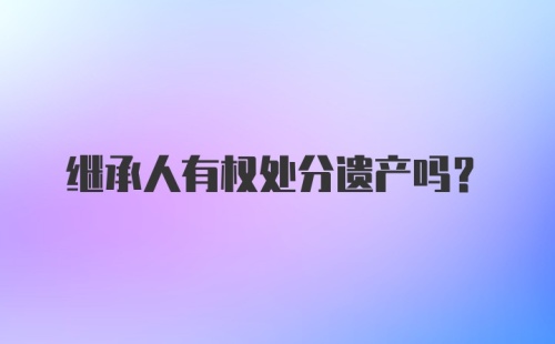 继承人有权处分遗产吗？