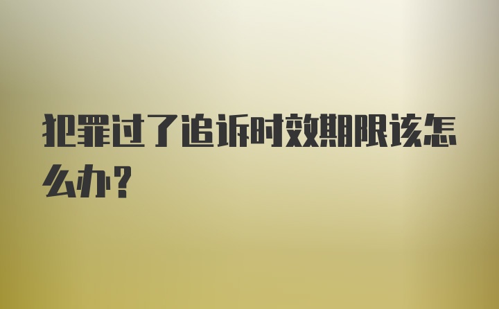 犯罪过了追诉时效期限该怎么办？