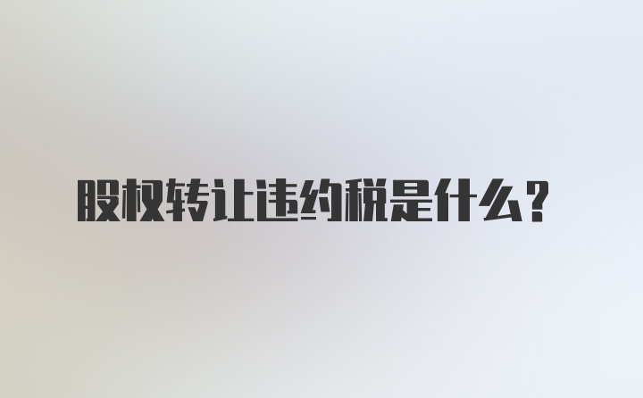 股权转让违约税是什么？