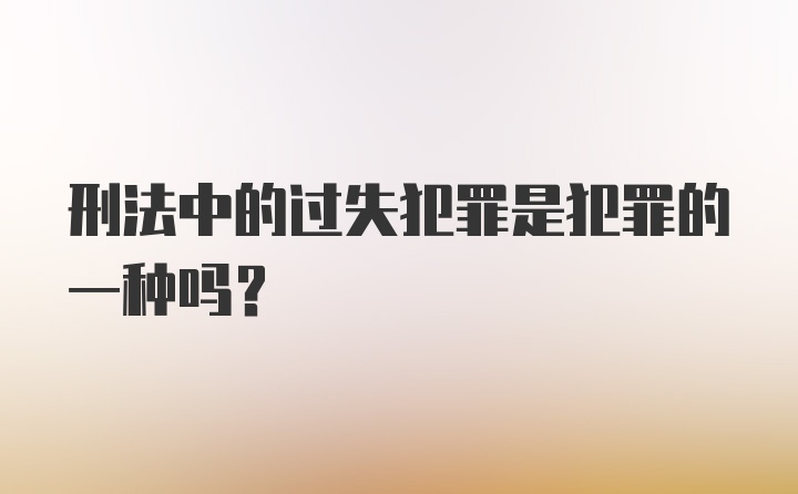 刑法中的过失犯罪是犯罪的一种吗？