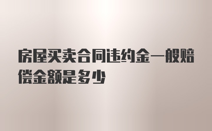 房屋买卖合同违约金一般赔偿金额是多少