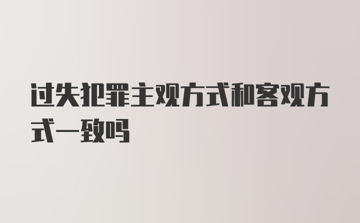 过失犯罪主观方式和客观方式一致吗