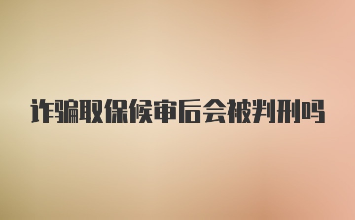 诈骗取保候审后会被判刑吗