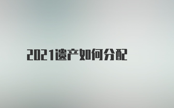 2021遗产如何分配