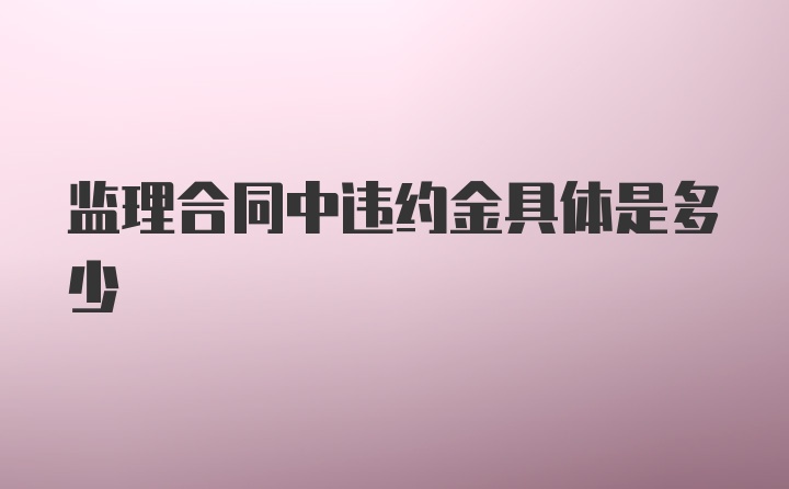 监理合同中违约金具体是多少