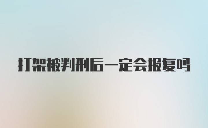 打架被判刑后一定会报复吗