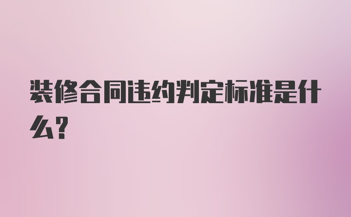 装修合同违约判定标准是什么？