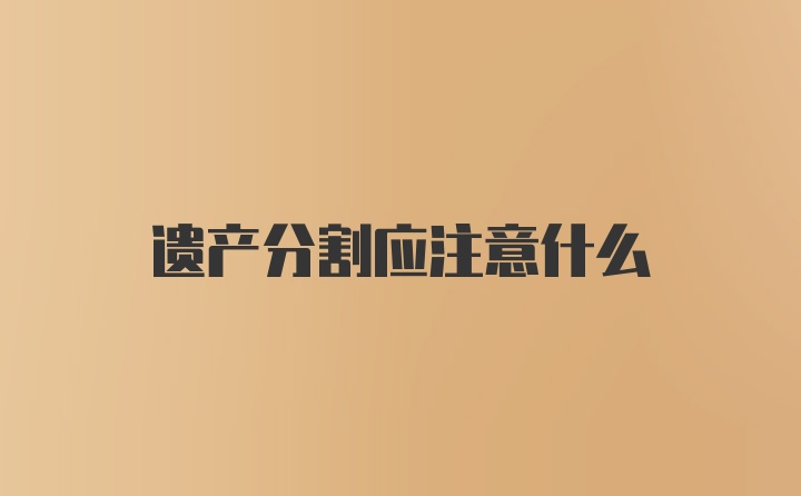 遗产分割应注意什么