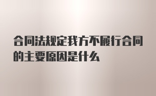 合同法规定我方不履行合同的主要原因是什么