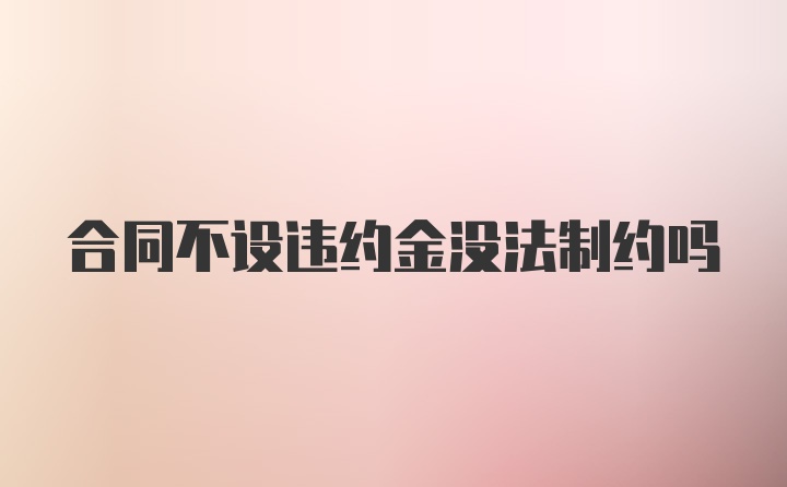 合同不设违约金没法制约吗