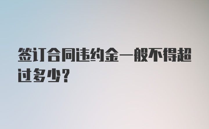 签订合同违约金一般不得超过多少？