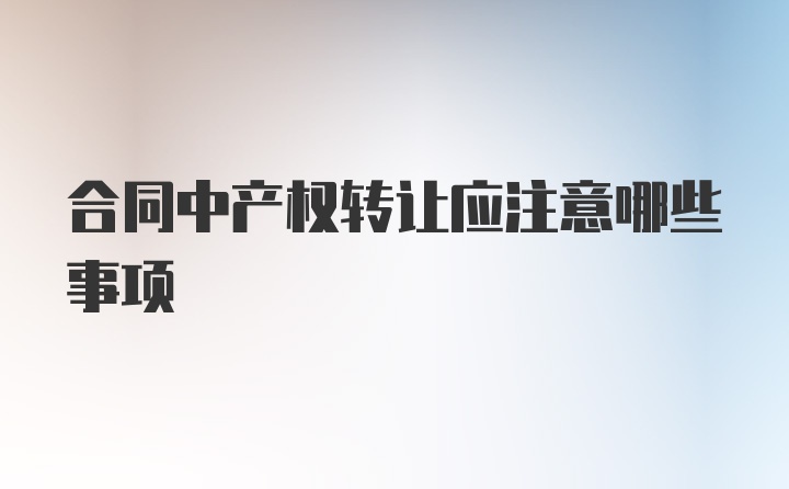 合同中产权转让应注意哪些事项