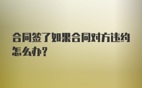 合同签了如果合同对方违约怎么办?