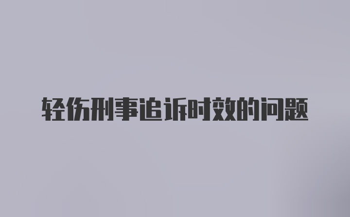 轻伤刑事追诉时效的问题