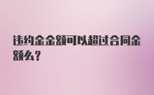 违约金金额可以超过合同金额么？