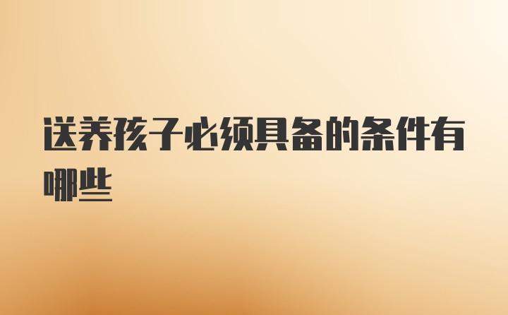 送养孩子必须具备的条件有哪些