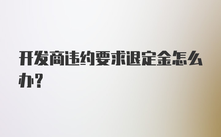 开发商违约要求退定金怎么办？