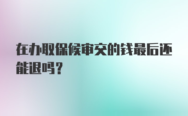 在办取保候审交的钱最后还能退吗？