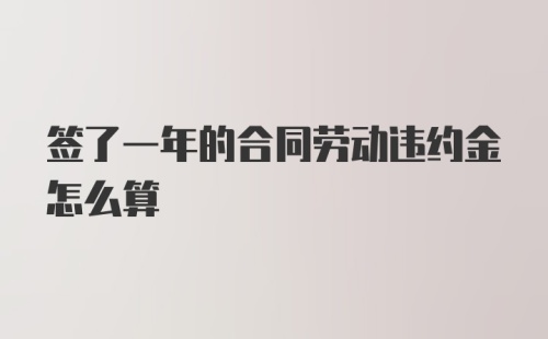 签了一年的合同劳动违约金怎么算