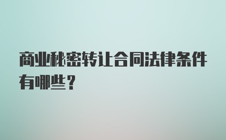 商业秘密转让合同法律条件有哪些？