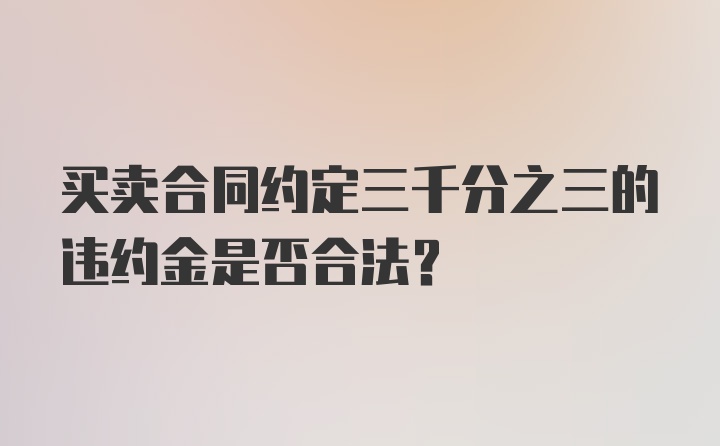 买卖合同约定三千分之三的违约金是否合法？