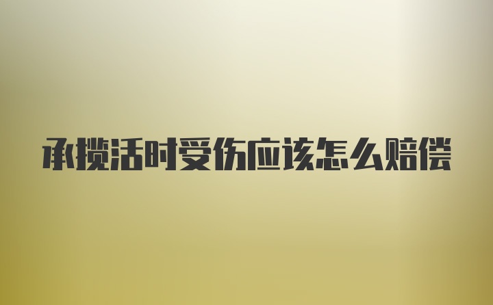 承揽活时受伤应该怎么赔偿