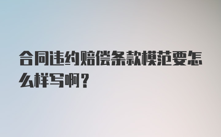 合同违约赔偿条款模范要怎么样写啊？