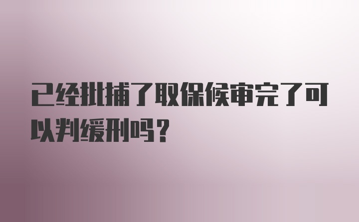 已经批捕了取保候审完了可以判缓刑吗？