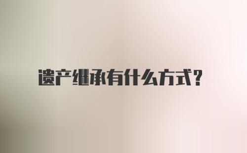 遗产继承有什么方式？