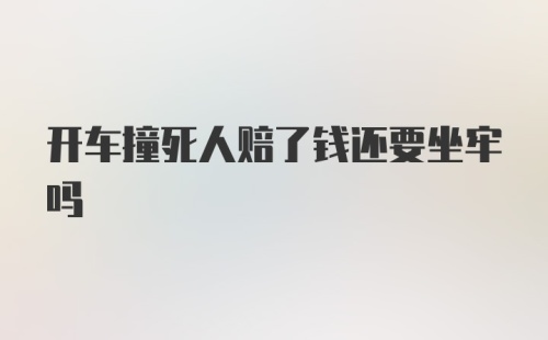 开车撞死人赔了钱还要坐牢吗