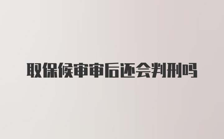 取保候审审后还会判刑吗