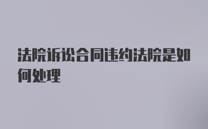 法院诉讼合同违约法院是如何处理