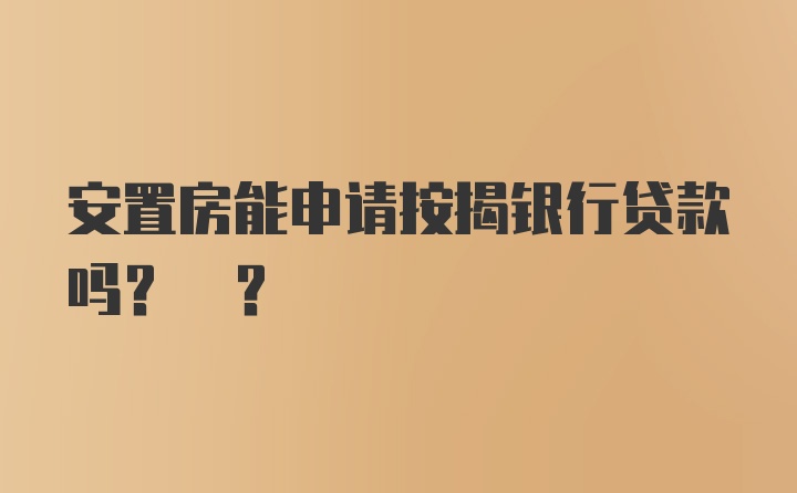 安置房能申请按揭银行贷款吗? ?