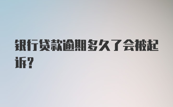 银行贷款逾期多久了会被起诉？