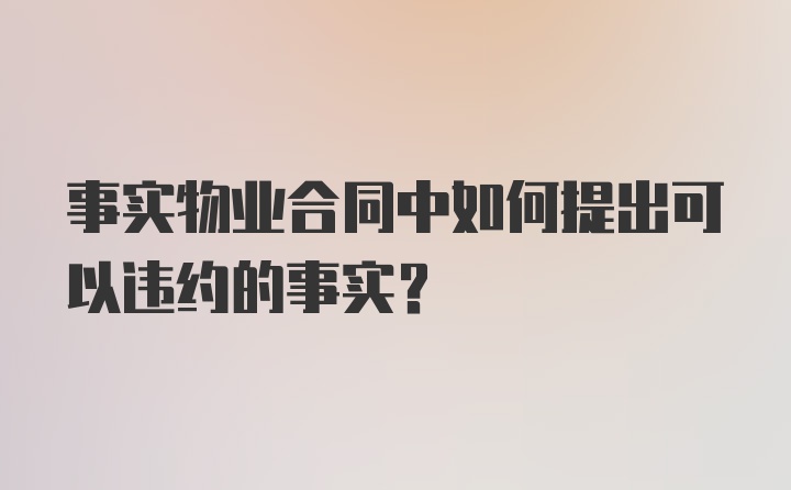 事实物业合同中如何提出可以违约的事实？