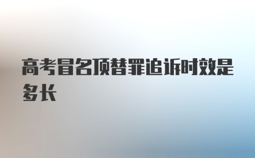 高考冒名顶替罪追诉时效是多长