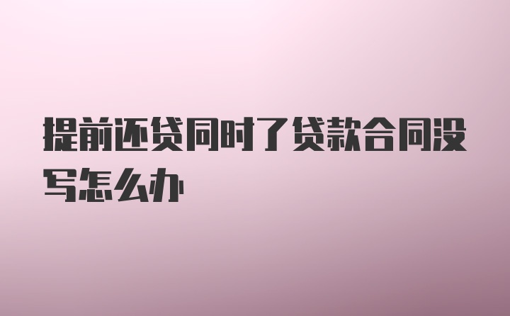 提前还贷同时了贷款合同没写怎么办