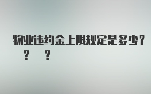 物业违约金上限规定是多少? ? ?