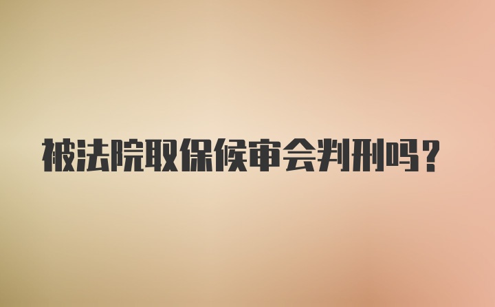 被法院取保候审会判刑吗？