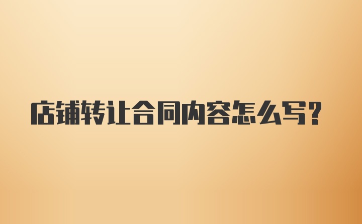 店铺转让合同内容怎么写？