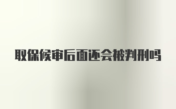 取保候审后面还会被判刑吗