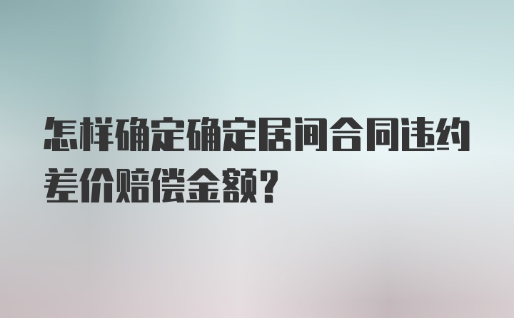 怎样确定确定居间合同违约差价赔偿金额？